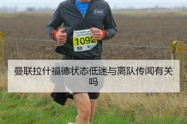 曼联拉什福德状态低迷与离队传闻有关吗